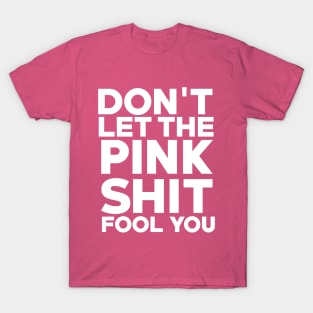 Don't Let the Pink Shit Fool You T-Shirt